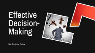 Effective
Decision-
Making
By Sanjeev Datta
 