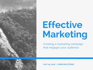 Effective
Marketing
Creating a marketing campaign
that engages your audience
JULY 25, 2016 | XOOM SOLUTIONS
 