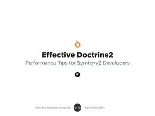 Effective Doctrine2
Performance Tips for Symfony2 Developers
Wrocław Symfony Group #2 April 24th, 2014
 