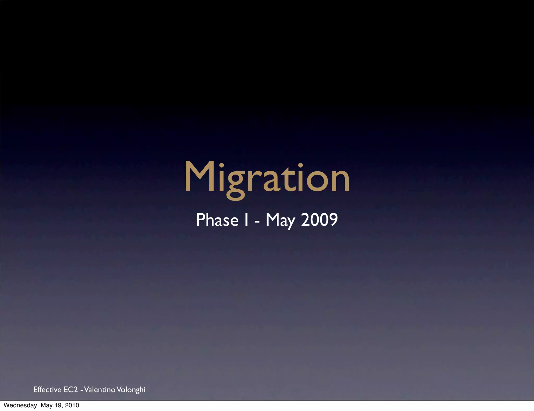 Migration
                                              Phase I - May 2009




         Effective EC2 - Valentino Volonghi
Wednesday, May 19, 2010
 