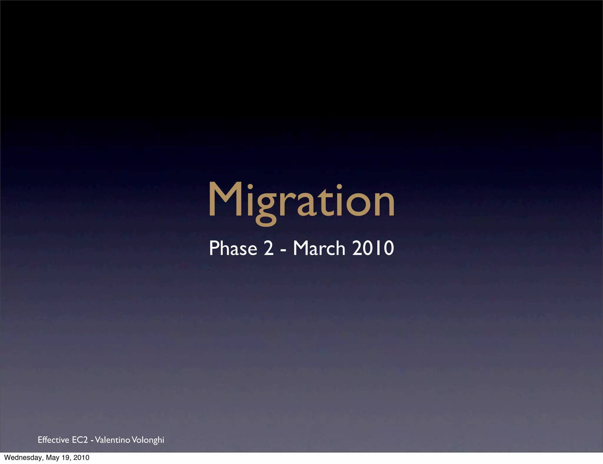 Migration
                                              Phase 2 - March 2010




         Effective EC2 - Valentino Volonghi
Wednesday, May 19, 2010
 