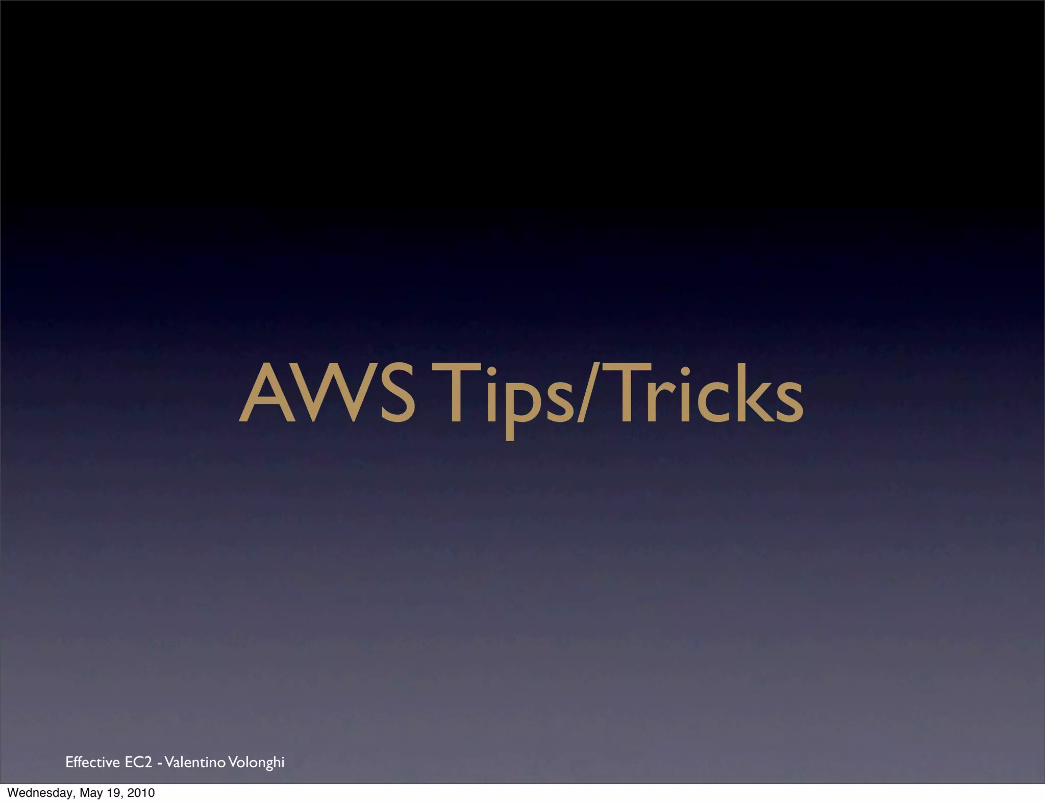 AWS Tips/Tricks



         Effective EC2 - Valentino Volonghi
Wednesday, May 19, 2010
 