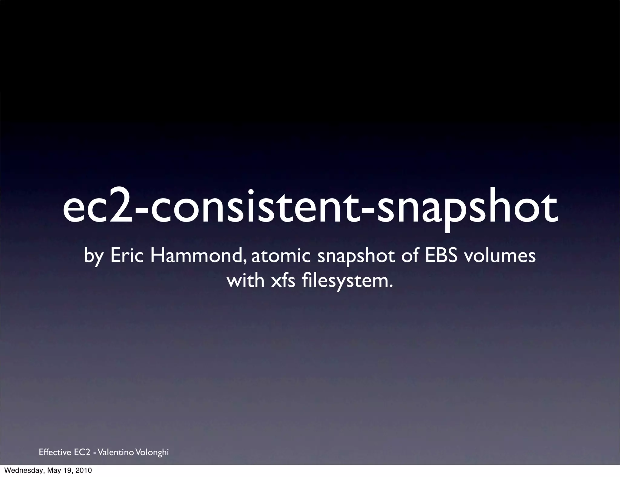 ec2-consistent-snapshot
                    by Eric Hammond, atomic snapshot of EBS volumes
                                  with xfs ﬁlesystem.




         Effective EC2 - Valentino Volonghi
Wednesday, May 19, 2010
 