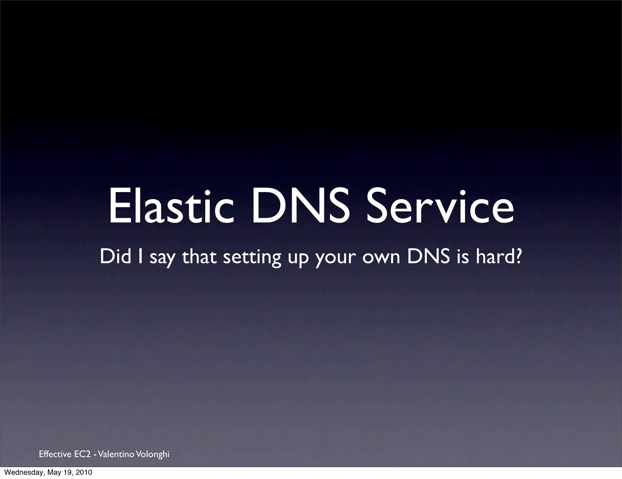 Elastic DNS Service
                          Did I say that setting up your own DNS is hard?




         Effective EC2 - Valentino Volonghi
Wednesday, May 19, 2010
 