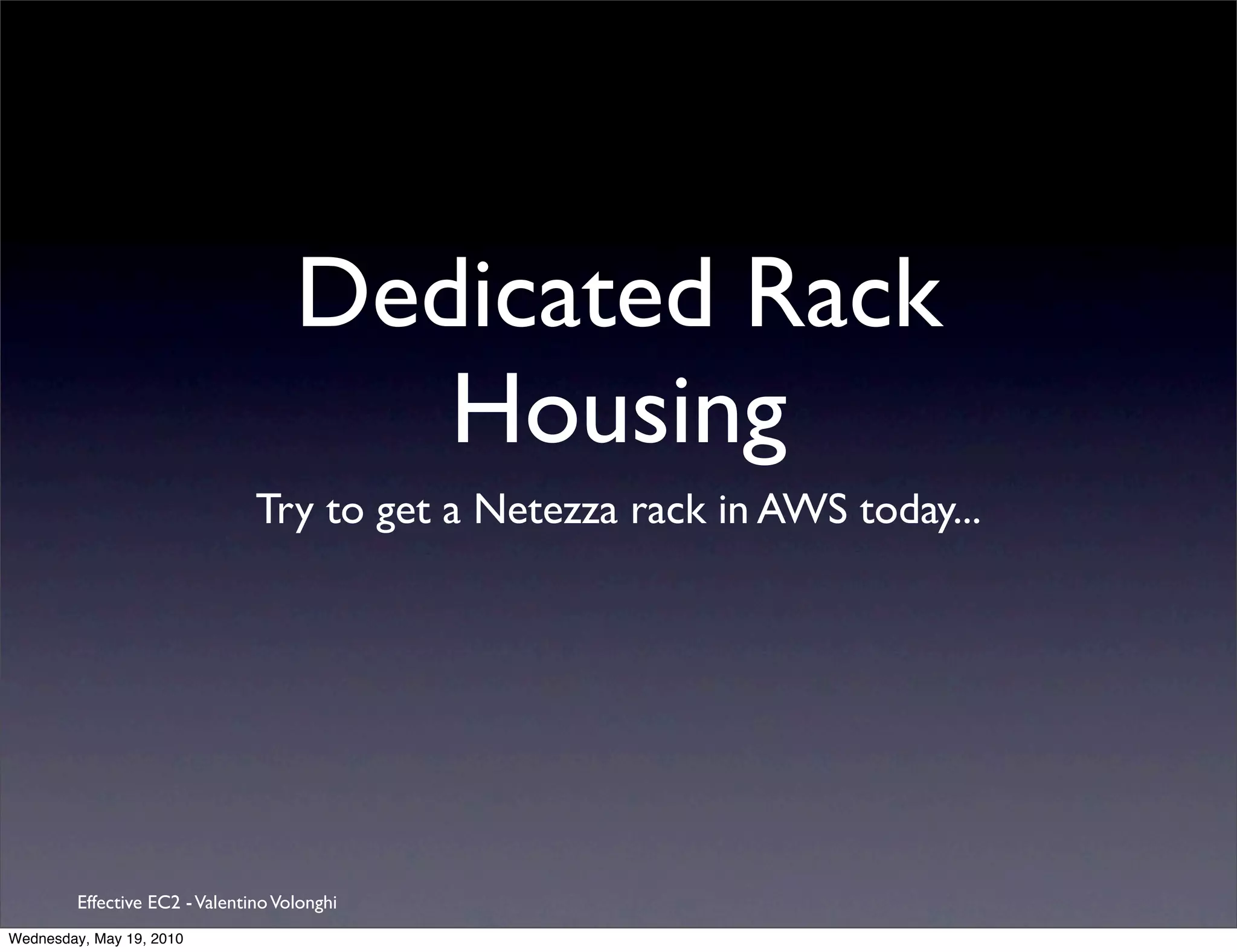 Dedicated Rack
                                        Housing
                                Try to get a Netezza rack in AWS today...




         Effective EC2 - Valentino Volonghi
Wednesday, May 19, 2010
 