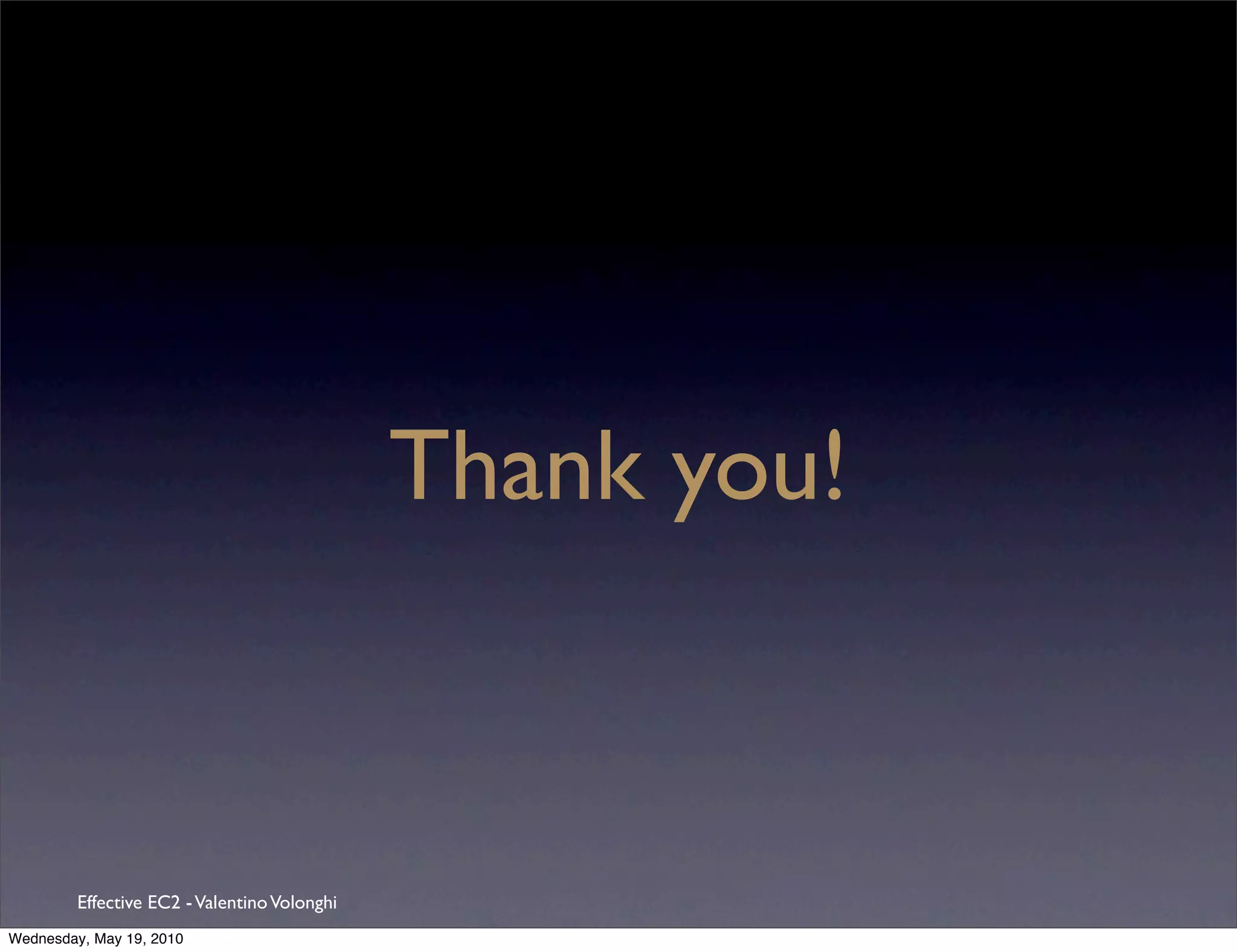 Thank you!



         Effective EC2 - Valentino Volonghi
Wednesday, May 19, 2010
 