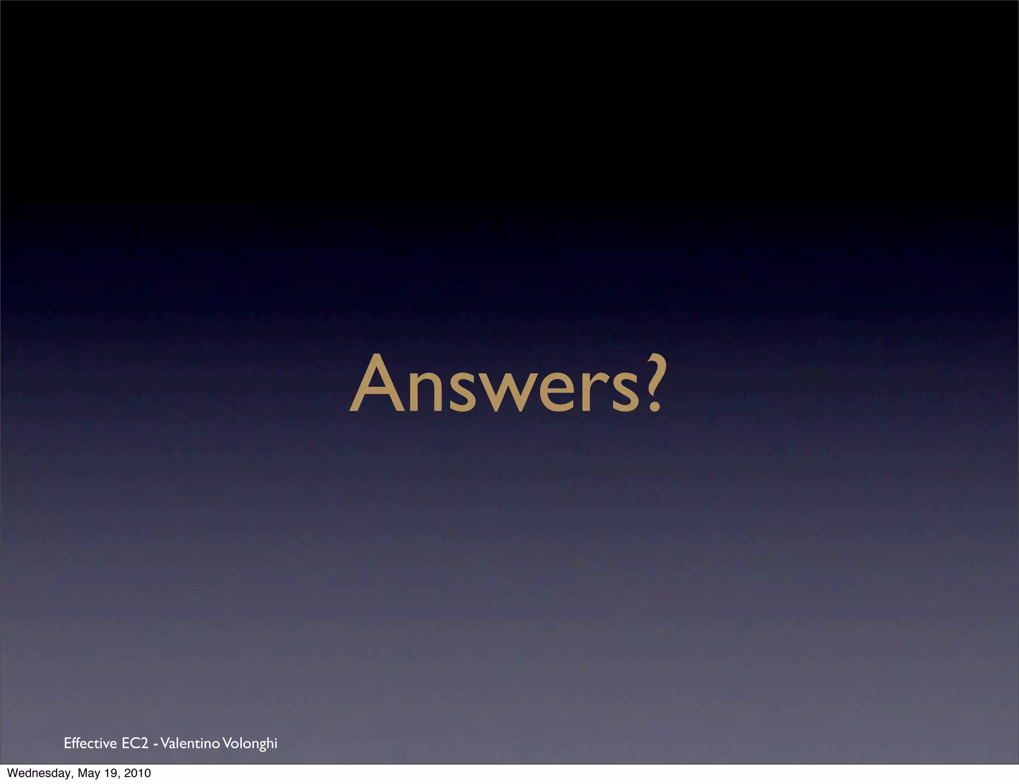 Answers?



         Effective EC2 - Valentino Volonghi
Wednesday, May 19, 2010
 