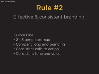 Rule #2
Time to Get Creative
Effective & consistent branding
• From Line
• 2 - 3 templates max
• Company logo and branding
• Consistent calls to action
• Consistent tone and voice
 
