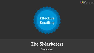 Effective
Emailing
Enoch James
The SMarketers
 