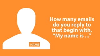 How many emails
do you reply to
that begin with,
“My name is ...”
NAME
 