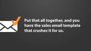 Put that all together, and you
have the sales email template
that crushes it for us.
 