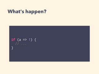 What's happen?
if (a => 1) {
// ...
}
 