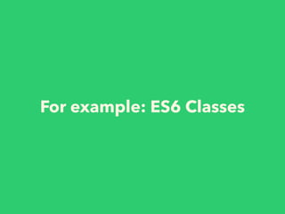 For example: ES6 Classes
 
