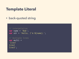 Template Literal
// interpolation
var name = 'Bob';
var str = `Hello, I'm ${name}.`;
// multiple lines
var multi =
`line1
line2
line3`;
• back-quoted string
 