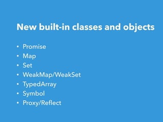 New built-in classes and objects
• Promise
• Map
• Set
• WeakMap/WeakSet
• TypedArray
• Symbol
• Proxy/Reﬂect
 