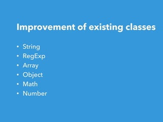 Improvement of existing classes
• String
• RegExp
• Array
• Object
• Math
• Number
 