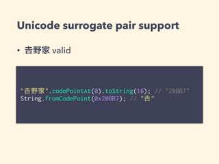 Unicode surrogate pair support
• 野家 valid
"𠮷野家".codePointAt(0).toString(16); // "20BB7"
String.fromCodePoint(0x20BB7); // "𠮷"
 