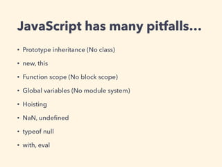JavaScript has many pitfalls…
• Prototype inheritance (No class)
• new, this
• Function scope (No block scope)
• Global va...