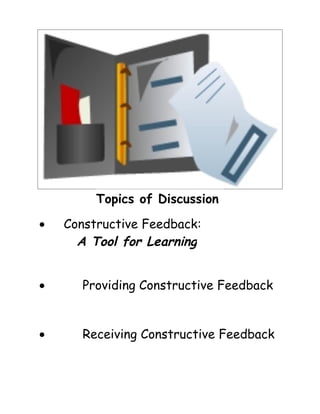 Topics of Discussion

•   Constructive Feedback:
      A Tool for Learning


•      Providing Constructive Feedback


•      Receiving Constructive Feedback
 