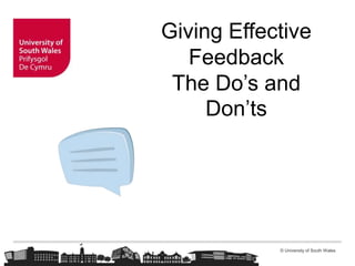 © University of South Wales
Giving Effective
Feedback
The Do’s and
Don’ts
 