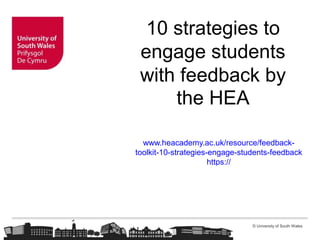 © University of South Wales
10 strategies to
engage students
with feedback by
the HEA
www.heacademy.ac.uk/resource/feedback-
toolkit-10-strategies-engage-students-feedback
https://
 