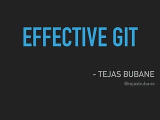 EFFECTIVE GIT
- TEJAS BUBANE
@tejasbubane
 