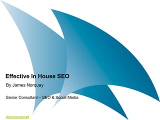 Effective In House SEO
By James Norquay

Senior Consultant – SEO & Social Media



@connections8
 