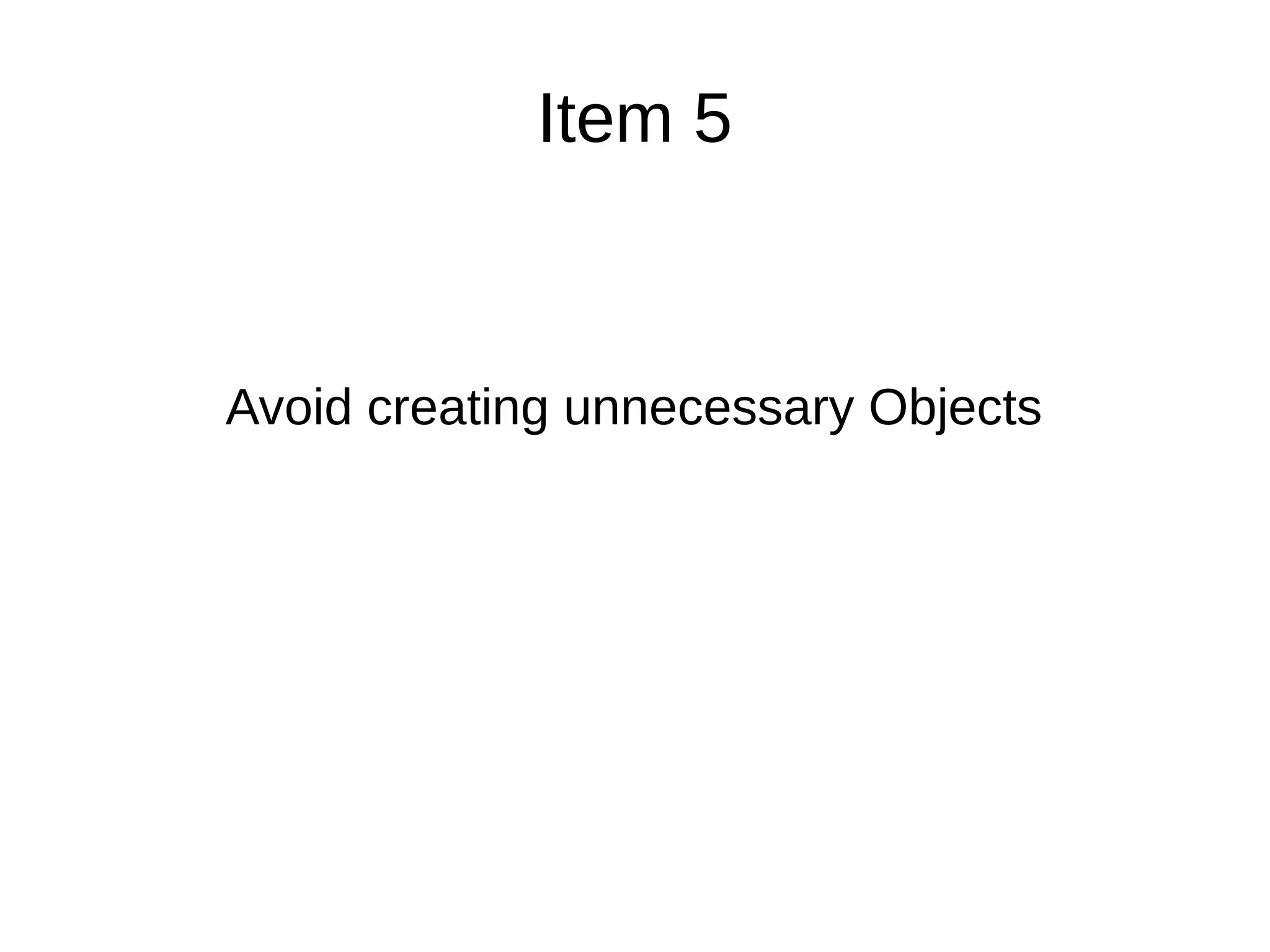 Item 5
Avoid creating unnecessary Objects
 