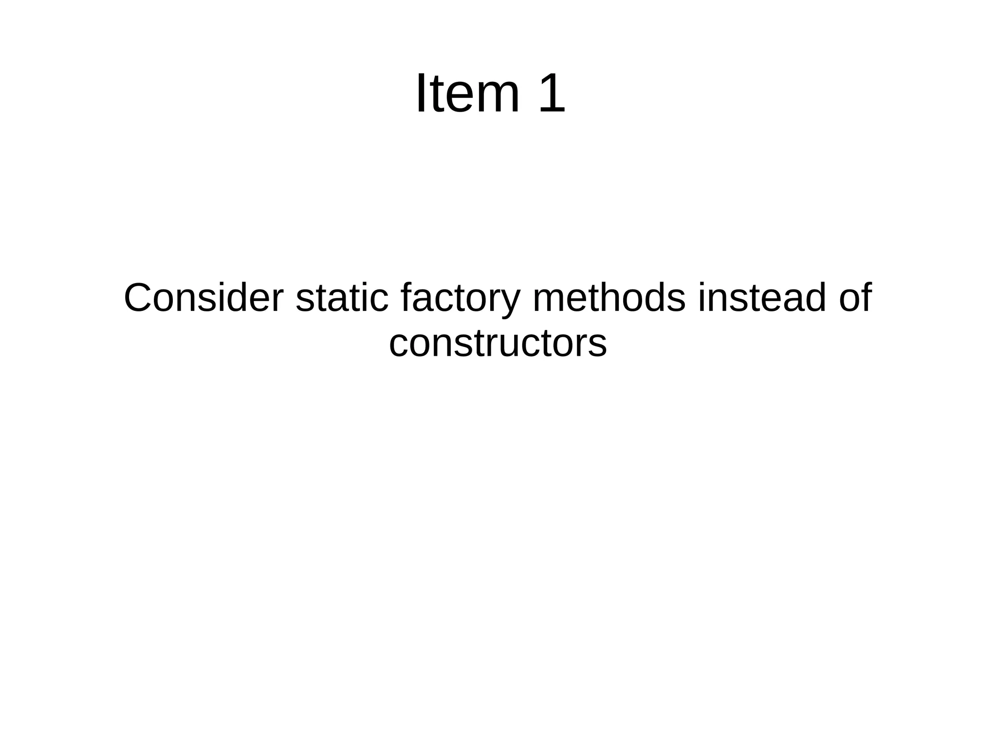 Item 1
Consider static factory methods instead of
constructors
 