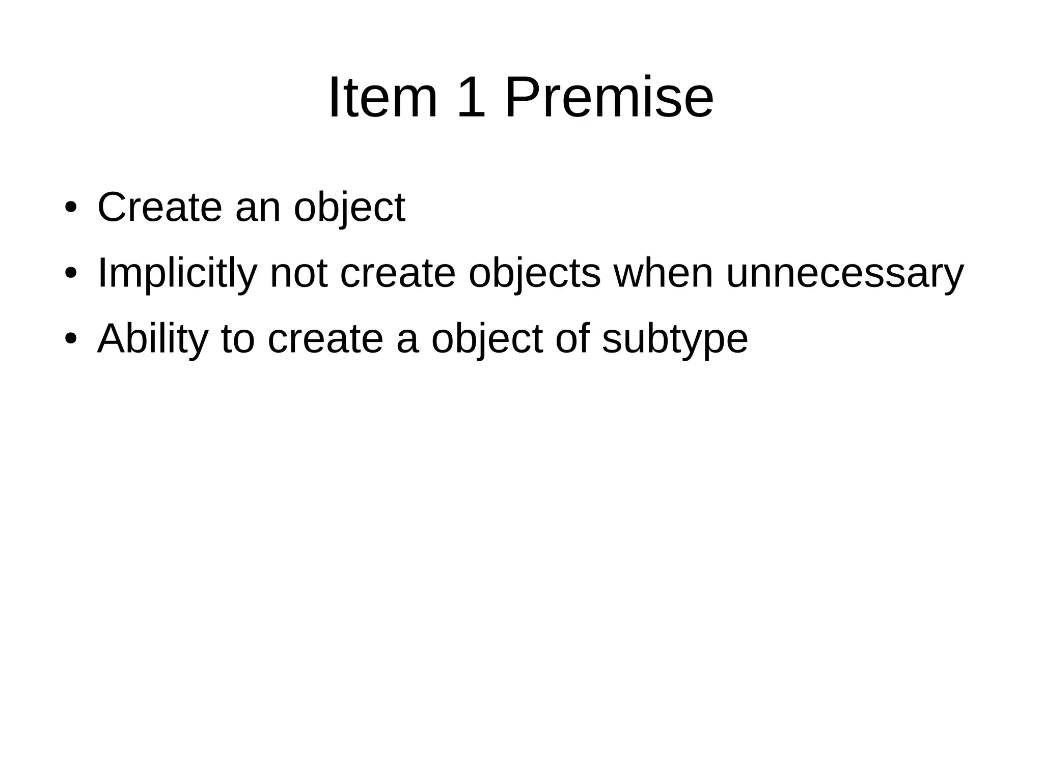 Item 1 Premise
● Create an object
● Implicitly not create objects when unnecessary
● Ability to create a object of subtype
 