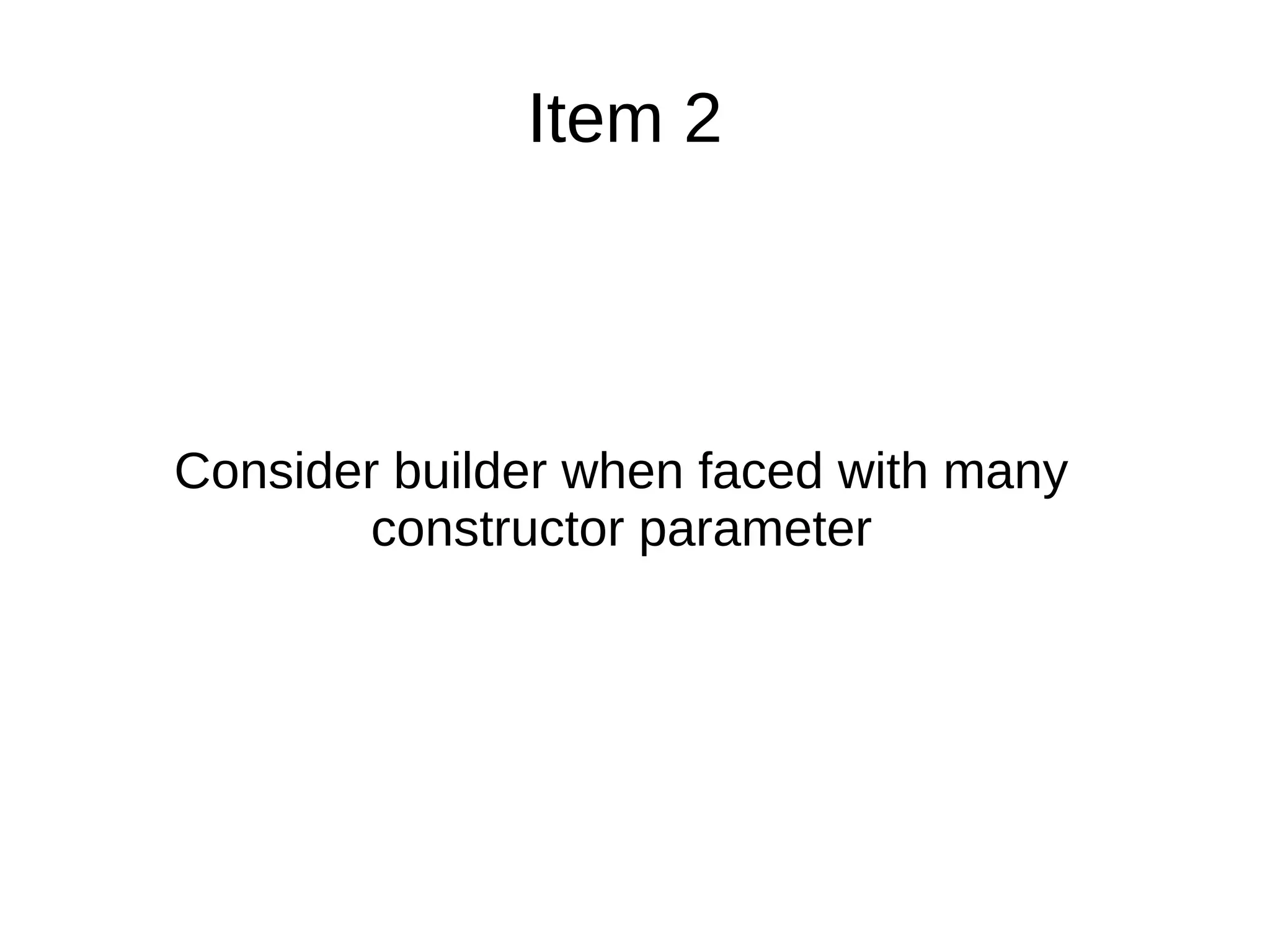 Item 2
Consider builder when faced with many
constructor parameter
 