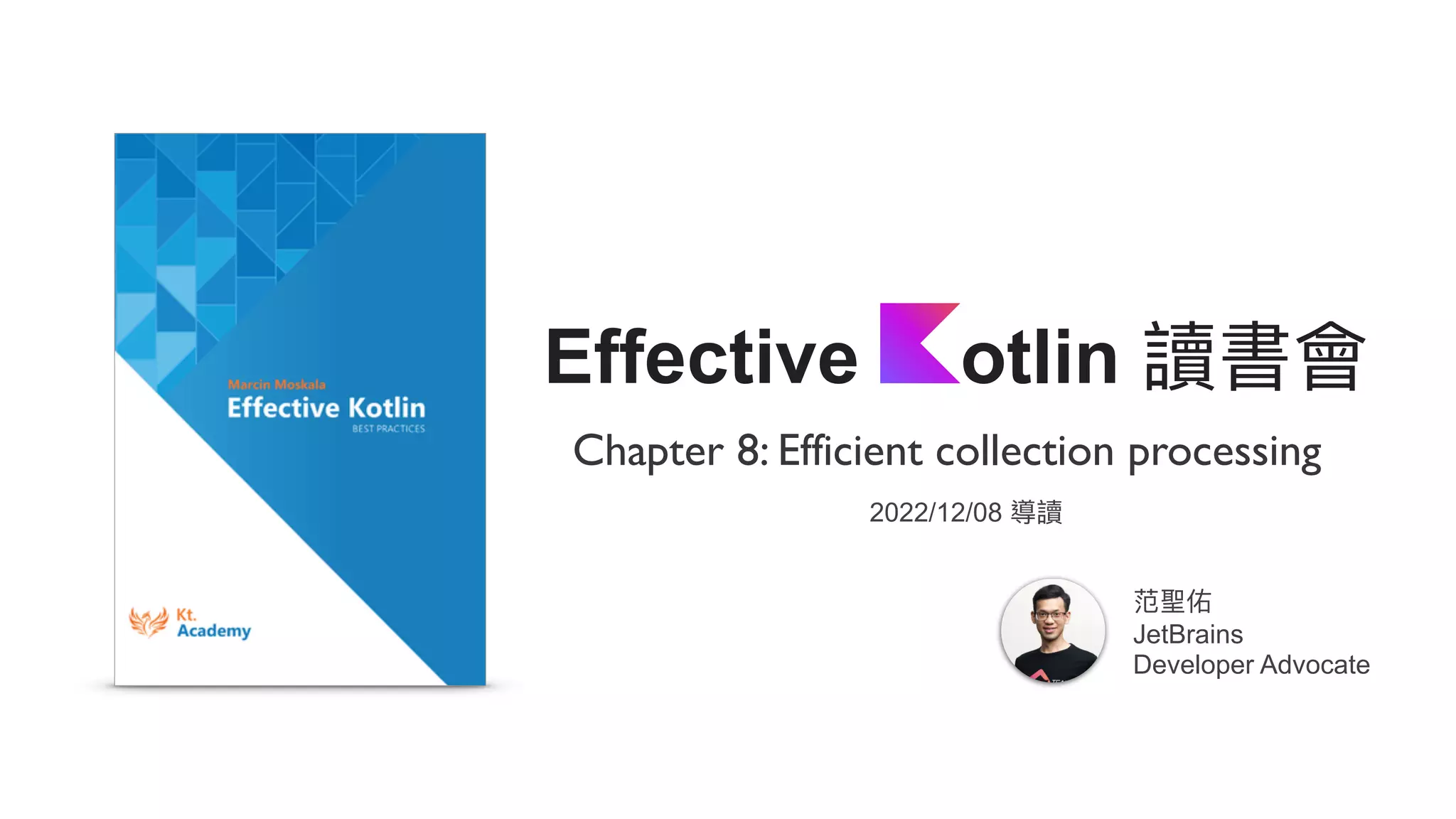 Chapter 8: Efficient collection processing
Effective otlin 讀書會
范聖佑
JetBrains
Developer Advocate
2022/12/08 導讀
 