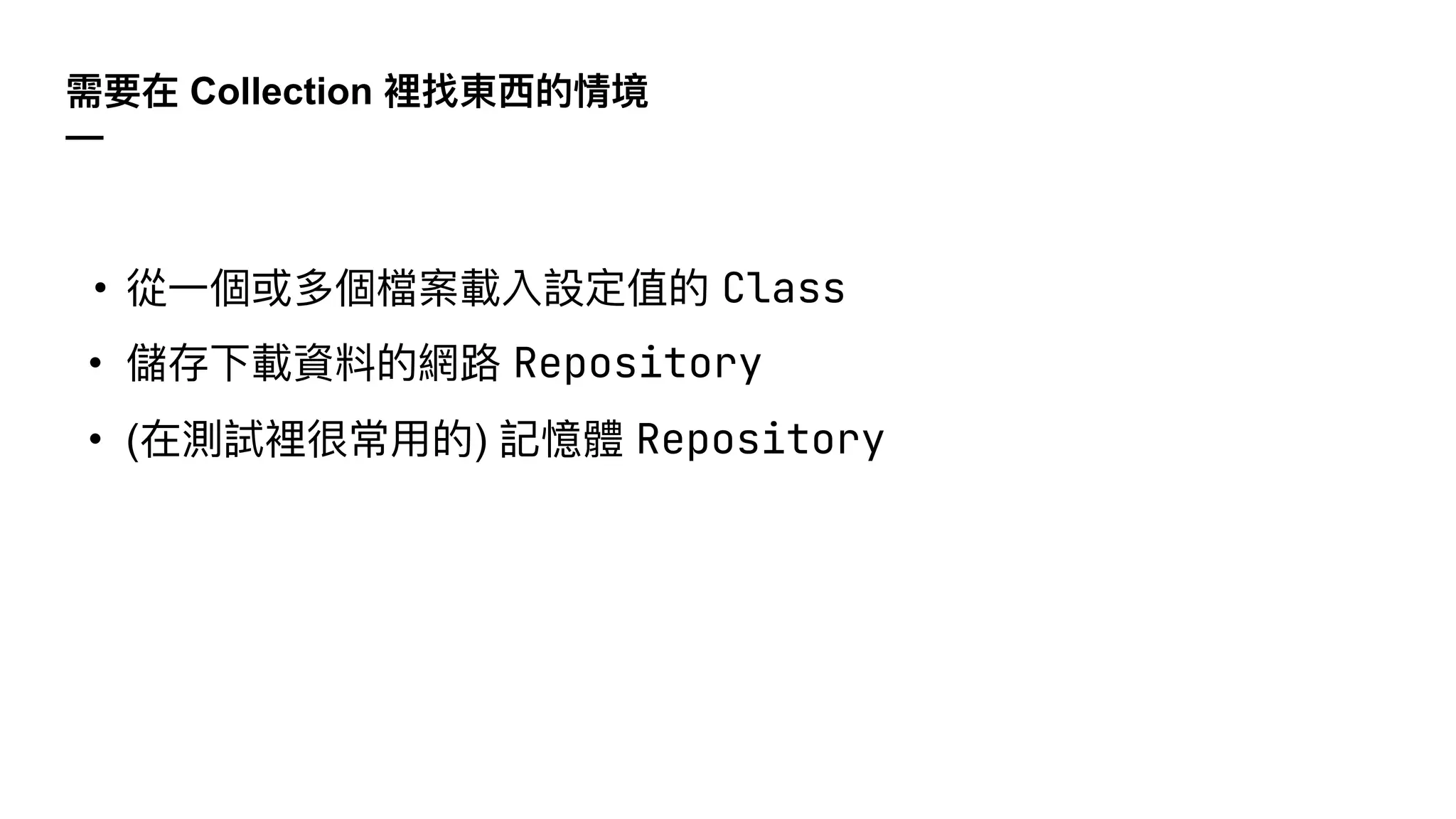 需要在 Collection 裡找東⻄的情境
—
• 從⼀個或多個檔案載入設定值的 Class
• 儲存下載資料的網路 Repository
• (在測試裡很常⽤的) 記憶體 Repository
 