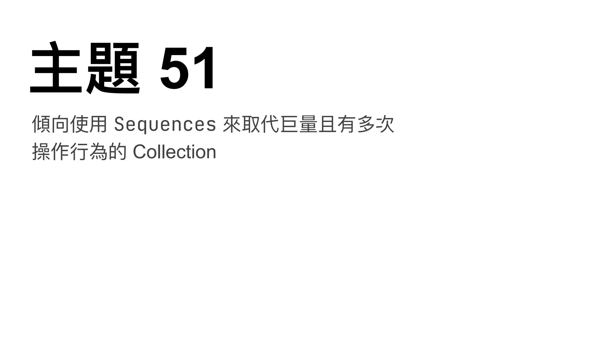 主題 51
傾向使⽤ Sequences 來取代巨量且有多次
操作⾏為的 Collection
 