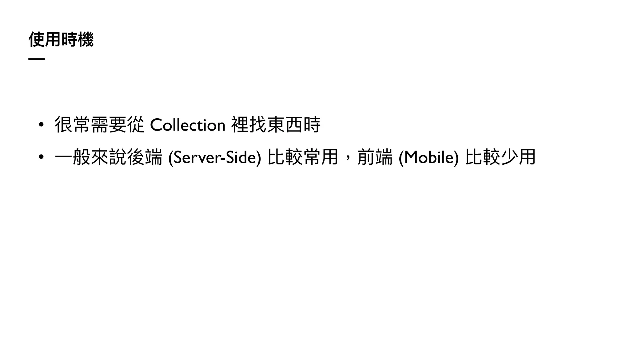 使⽤時機
—
• 很常需要從 Collection 裡找東⻄時
• ⼀般來說後端 (Server-Side) 比較常⽤，前端 (Mobile) 比較少⽤
 