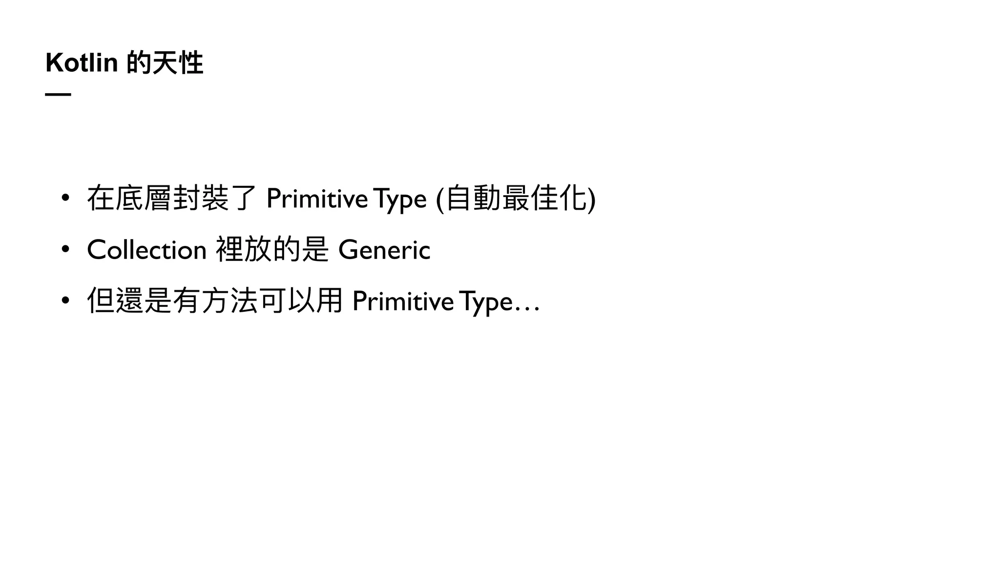 Kotlin 的天性
—
• 在底層封裝了 Primitive Type (⾃動最佳化)
• Collection 裡放的是 Generic
• 但還是有⽅法可以⽤ Primitive Type…
 