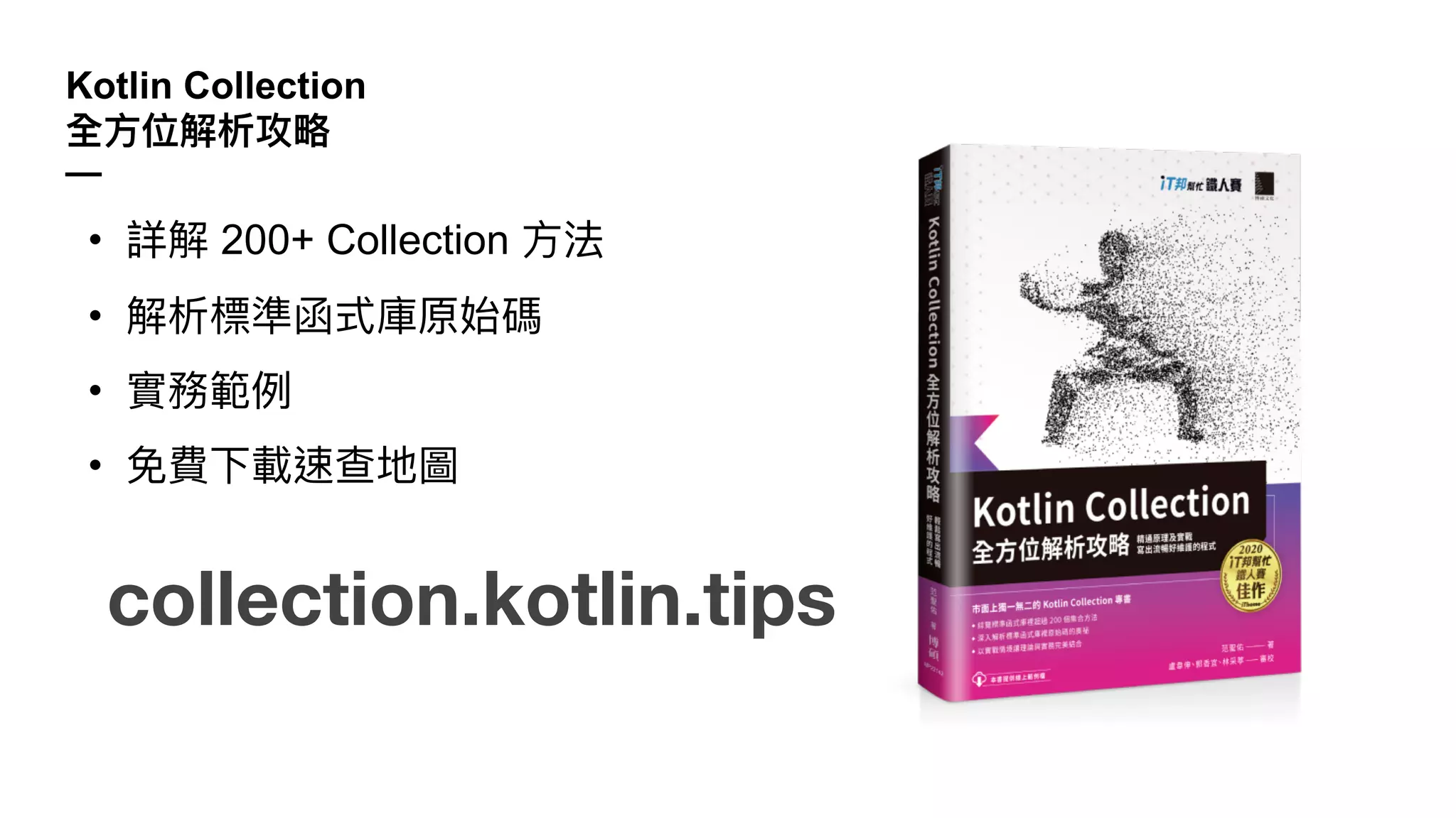 Kotlin Collection
全⽅位解析攻略
—
collection.kotlin.tips
• 詳解 200+ Collection ⽅法
• 解析標準函式庫原始碼
• 實務範例
• 免費下載速查地圖
 