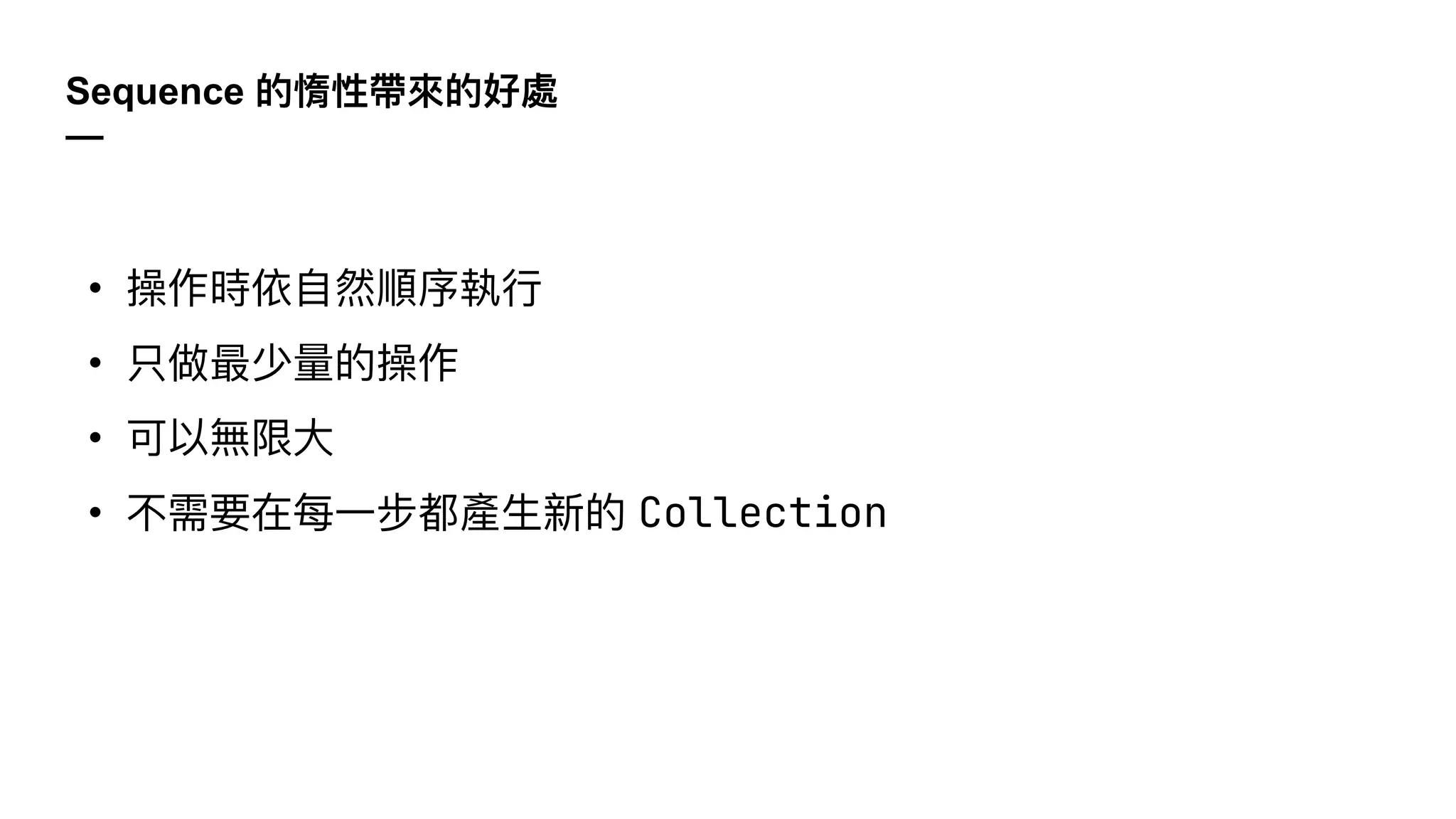 Sequence 的惰性帶來的好處
—
• 操作時依⾃然順序執⾏
• 只做最少量的操作
• 可以無限⼤
• 不需要在每⼀步都產⽣新的 Collection
 