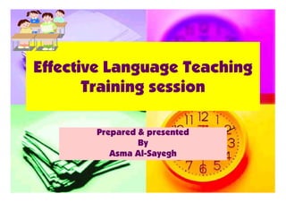 Effective Language Teaching
Training sessionTraining session
Effective Language Teaching
Training sessionTraining session
Prepared & presented
By
Asma Al-Sayegh
 