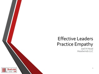 Effective Leaders 
Practice Empathy 
Joel H Head 
Headwinds LLC 
1 
 