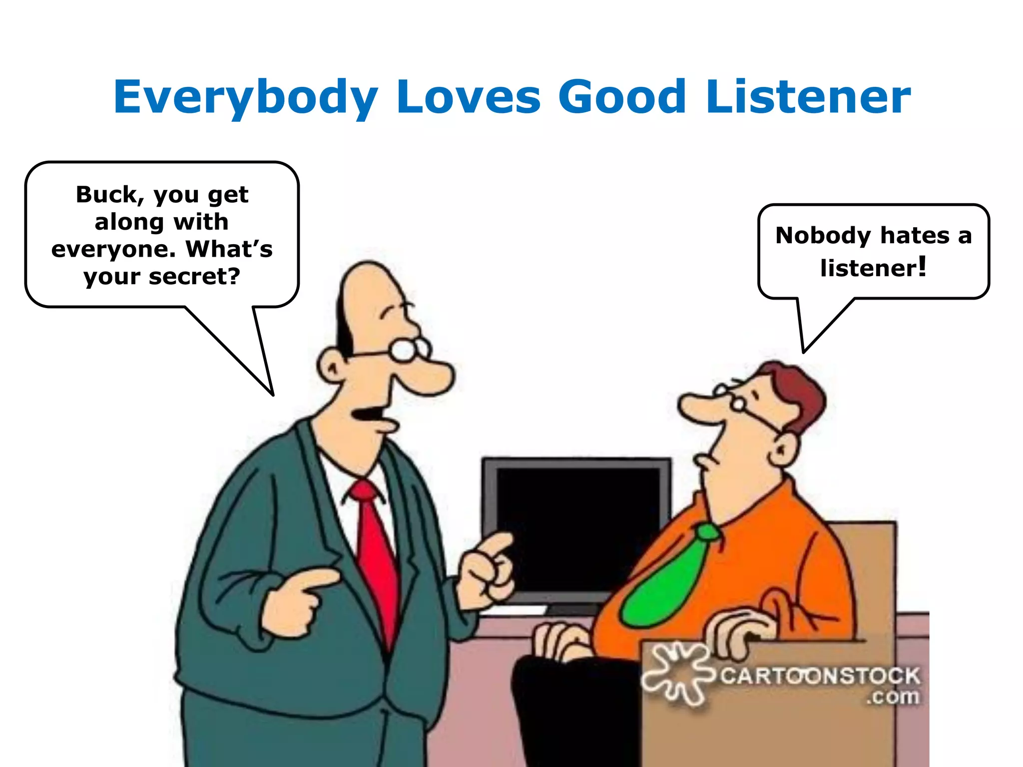 Everybody Loves Good Listener
Buck, you get
along with
everyone. What’s
your secret?
Nobody hates a
listener!
 