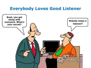 Everybody Loves Good Listener
Buck, you get
along with
everyone. What’s
your secret?
Nobody hates a
listener!
 