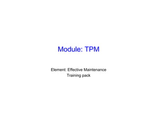 Module: TPM
Element: Effective Maintenance
Training pack
 