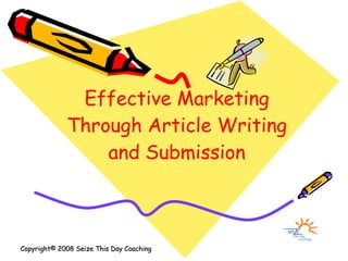 Effective Marketing Through Article Writing and Submission Copyright© 2008 Seize This Day Coaching   