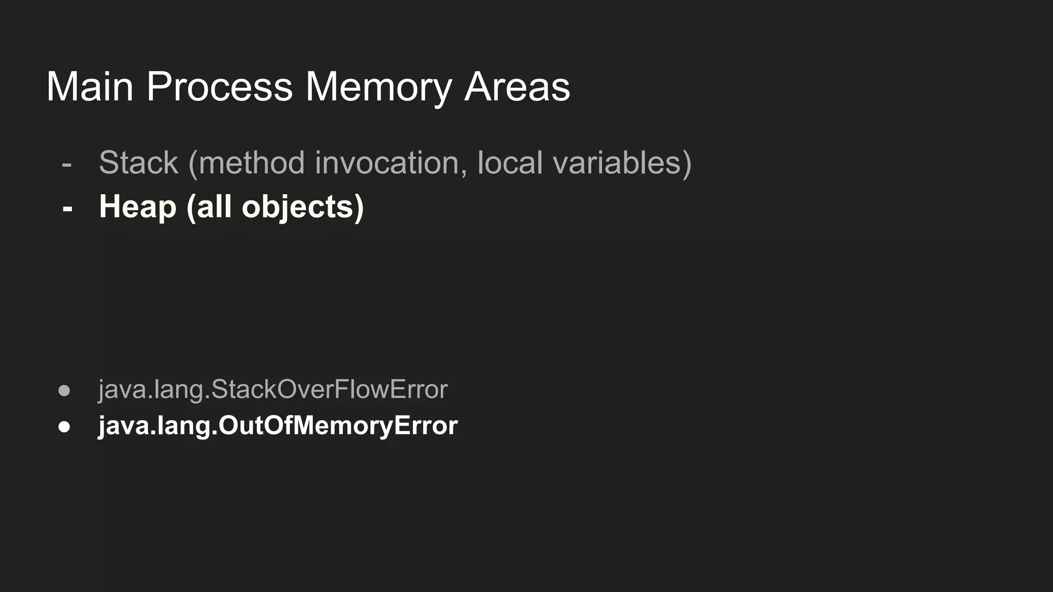 Main Process Memory Areas
- Stack (method invocation, local variables)
- Heap (all objects)
● java.lang.StackOverFlowError
● java.lang.OutOfMemoryError
 