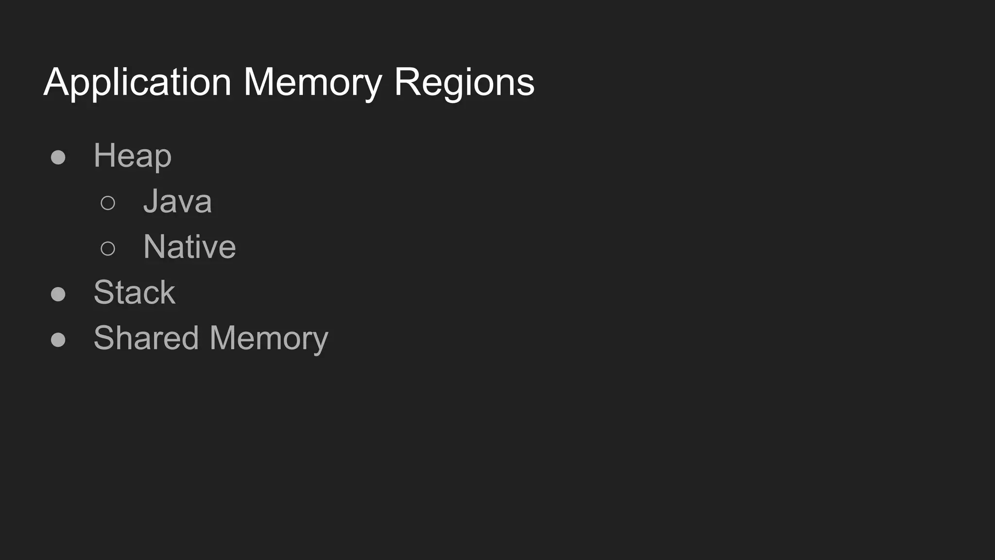 Application Memory Regions
● Heap
○ Java
○ Native
● Stack
● Shared Memory
 