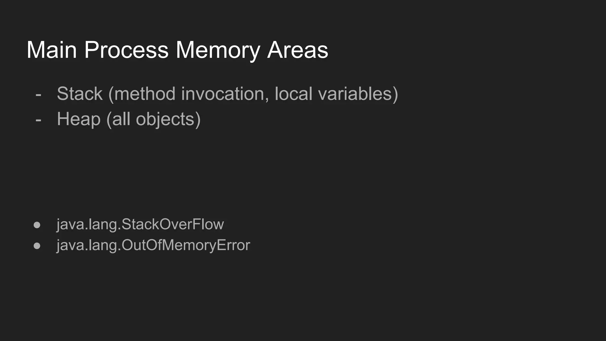 Main Process Memory Areas
- Stack (method invocation, local variables)
- Heap (all objects)
● java.lang.StackOverFlow
● java.lang.OutOfMemoryError
 