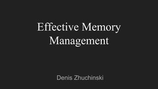 Effective Memory
Management
Denis Zhuchinski
 