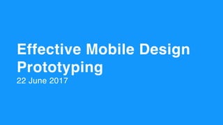 Effective Mobile Design
Prototyping
22 June 2017
 