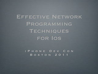 Effective Network
  Programming
   Techniques
     for Ios
  i P h o n e D e v C o n
     B o s t o n 2 0 1 1
 